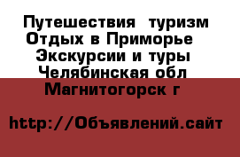 Путешествия, туризм Отдых в Приморье - Экскурсии и туры. Челябинская обл.,Магнитогорск г.